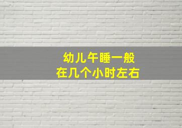 幼儿午睡一般在几个小时左右