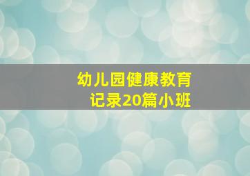 幼儿园健康教育记录20篇小班