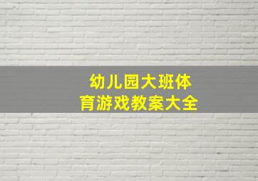 幼儿园大班体育游戏教案大全