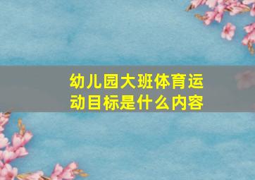 幼儿园大班体育运动目标是什么内容