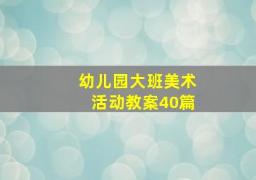 幼儿园大班美术活动教案40篇