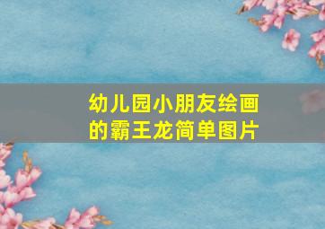 幼儿园小朋友绘画的霸王龙简单图片