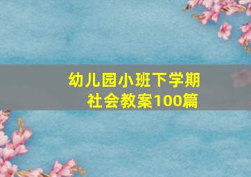 幼儿园小班下学期社会教案100篇