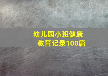 幼儿园小班健康教育记录100篇