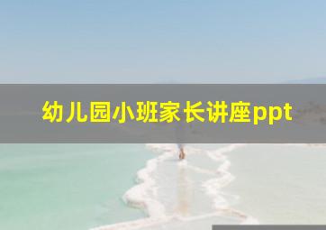 幼儿园小班家长讲座ppt