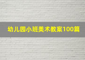 幼儿园小班美术教案100篇