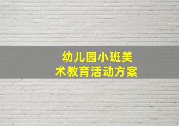 幼儿园小班美术教育活动方案