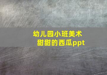 幼儿园小班美术甜甜的西瓜ppt