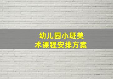 幼儿园小班美术课程安排方案