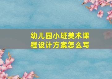 幼儿园小班美术课程设计方案怎么写