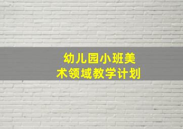 幼儿园小班美术领域教学计划