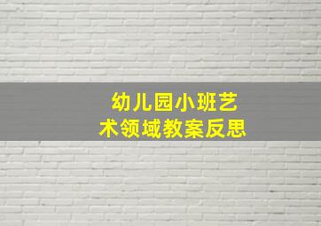 幼儿园小班艺术领域教案反思