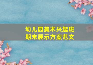 幼儿园美术兴趣班期末展示方案范文