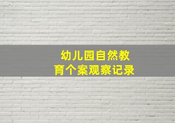 幼儿园自然教育个案观察记录