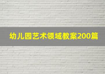 幼儿园艺术领域教案200篇