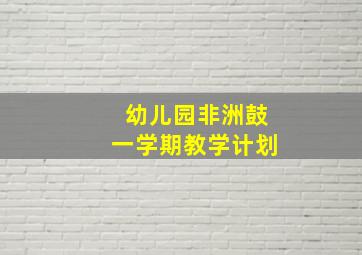 幼儿园非洲鼓一学期教学计划