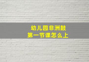 幼儿园非洲鼓第一节课怎么上