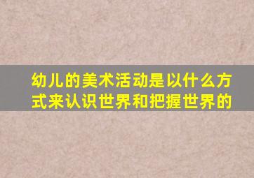 幼儿的美术活动是以什么方式来认识世界和把握世界的