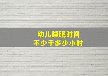 幼儿睡眠时间不少于多少小时