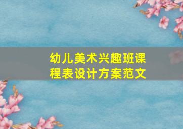 幼儿美术兴趣班课程表设计方案范文