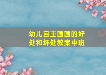 幼儿自主画画的好处和坏处教案中班