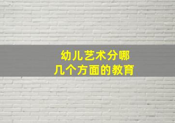 幼儿艺术分哪几个方面的教育