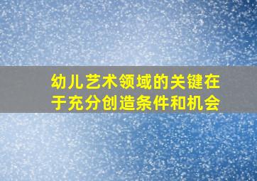 幼儿艺术领域的关键在于充分创造条件和机会