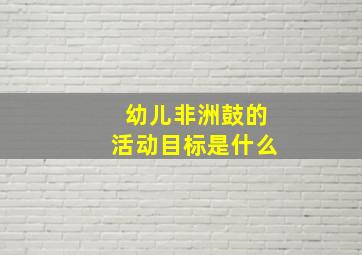 幼儿非洲鼓的活动目标是什么