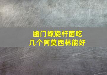 幽门螺旋杆菌吃几个阿莫西林能好