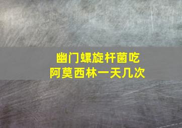 幽门螺旋杆菌吃阿莫西林一天几次