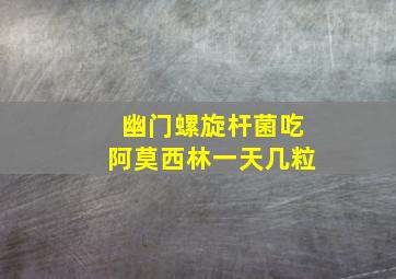 幽门螺旋杆菌吃阿莫西林一天几粒