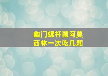 幽门螺杆菌阿莫西林一次吃几颗