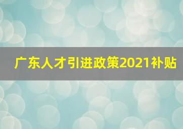 广东人才引进政策2021补贴