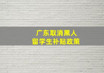 广东取消黑人留学生补贴政策