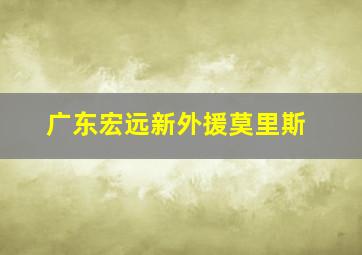 广东宏远新外援莫里斯