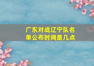 广东对战辽宁队名单公布时间是几点