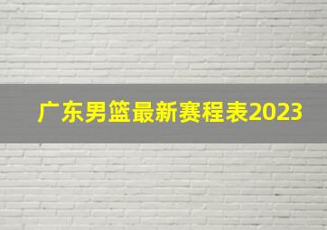 广东男篮最新赛程表2023