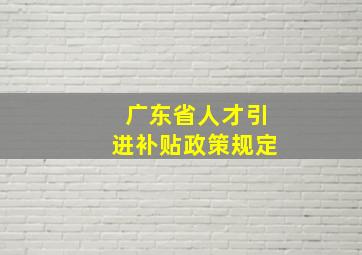 广东省人才引进补贴政策规定