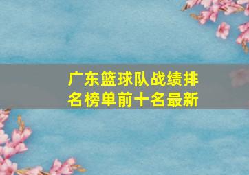 广东篮球队战绩排名榜单前十名最新