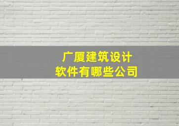 广厦建筑设计软件有哪些公司