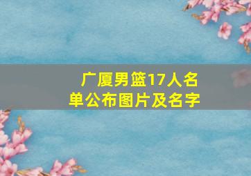 广厦男篮17人名单公布图片及名字