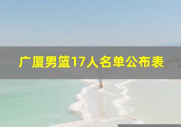 广厦男篮17人名单公布表