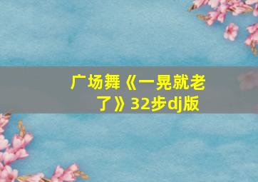 广场舞《一晃就老了》32步dj版