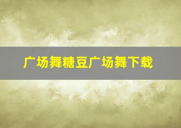 广场舞糖豆广场舞下载