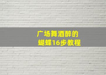 广场舞酒醉的蝴蝶16步教程