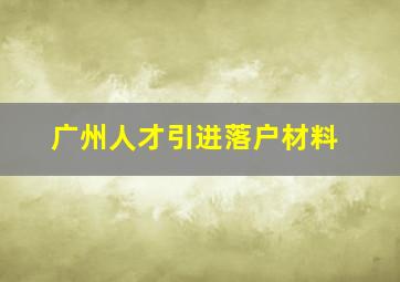 广州人才引进落户材料