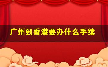 广州到香港要办什么手续