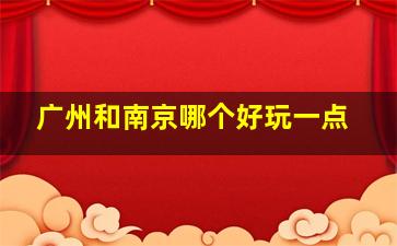 广州和南京哪个好玩一点