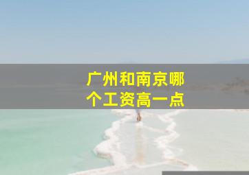 广州和南京哪个工资高一点