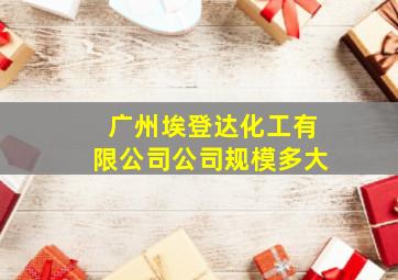 广州埃登达化工有限公司公司规模多大